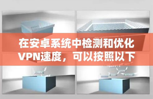 在安卓系统中检测和优化VPN速度,可以按照以下步骤进行 在安卓系统中检测和优化VPN速度,可以按照以下步骤进行