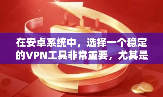 在安卓系统中,选择一个稳定的VPN工具非常重要,尤其是在需要保护隐私、访问受限内容或配置网络时。以下是一些推荐的安卓VPN稳定工具,供你参考 在安卓系统中,选择一个稳定的VPN工具非常重要,尤其是在需要保护隐私、访问受限内容或配置网络时。以下是一些推荐的安卓VPN稳定工具,供你参考