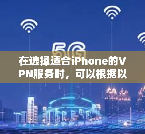 在选择适合iPhone的VPN服务时,可以根据以下几个关键因素进行评估和选择 在选择适合iPhone的VPN服务时,可以根据以下几个关键因素进行评估和选择