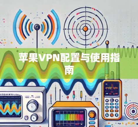 苹果VPN配置与使用指南 苹果VPN配置与使用指南