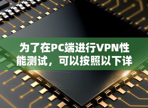 为了在PC端进行VPN性能测试，可以按照以下详细步骤进行