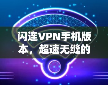 闪连VPN手机版本,超速无缝的通信解决方案 闪连VPN手机版本,超速无缝的通信解决方案