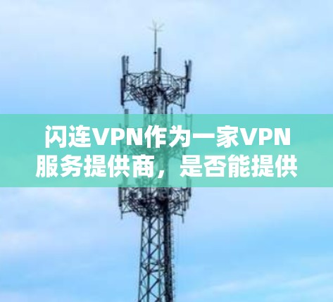 闪连VPN作为一家VPN服务提供商，是否能提供稳定的体验，取决于多个因素，包括但不限于连接稳定性、速度、服务器覆盖、隐私保护等。以下是一些关于闪连VPN稳定体验的可能方面