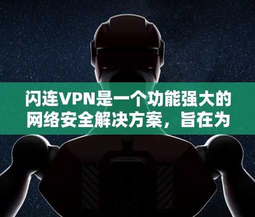 闪连VPN是一个功能强大的网络安全解决方案,旨在为用户提供高效、安全的网络连接,保护隐私并防止网络安全威胁。以下是对闪连VPN功能的详细分析 闪连VPN是一个功能强大的网络安全解决方案,旨在为用户提供高效、安全的网络连接,保护隐私并防止网络安全威胁。以下是对闪连VPN功能的详细分析