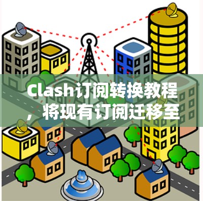Clash订阅转换教程,将现有订阅迁移至Clash网络 Clash订阅转换教程,将现有订阅迁移至Clash网络