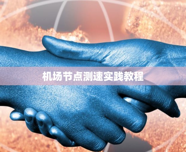 机场节点测速实践教程