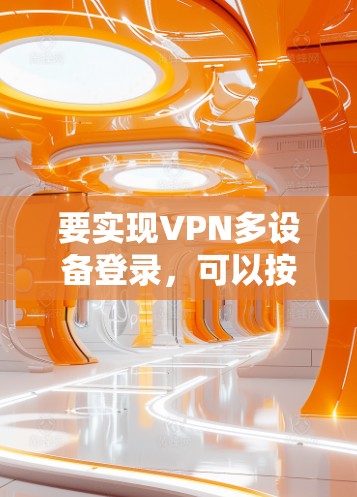 要实现VPN多设备登录，可以按照以下步骤操作