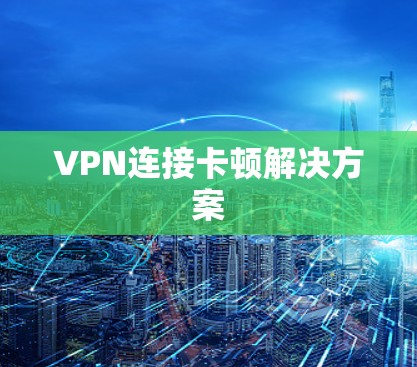VPN连接卡顿解决方案 VPN连接卡顿解决方案