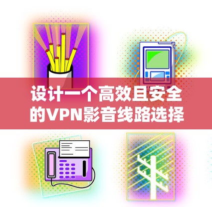 设计一个高效且安全的VPN影音线路选择方案，需要综合考虑网络带宽、延迟、安全性、稳定性、隐私保护、成本、用户体验和技术支持等多个因素。以下是逐步的解决方案