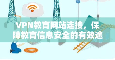 VPN教育网站连接,保障教育信息安全的有效途径 VPN教育网站连接,保障教育信息安全的有效途径