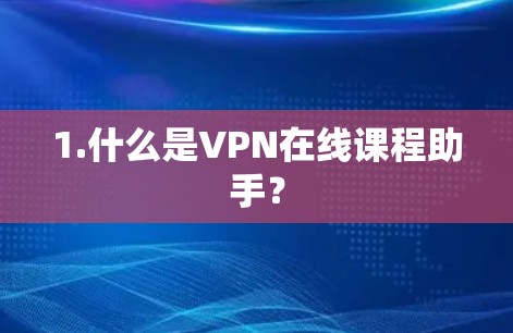 1.什么是VPN在线课程助手？