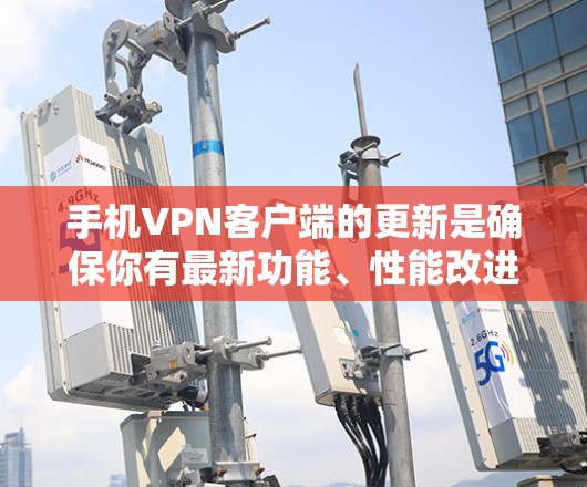 手机VPN客户端的更新是确保你有最新功能、性能改进和安全性修复的重要步骤。以下是关于如何更新手机VPN客户端的一些建议和步骤