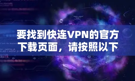 要找到快连VPN的官方下载页面,请按照以下步骤操作 要找到快连VPN的官方下载页面,请按照以下步骤操作