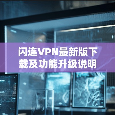 闪连VPN最新版下载及功能升级说明