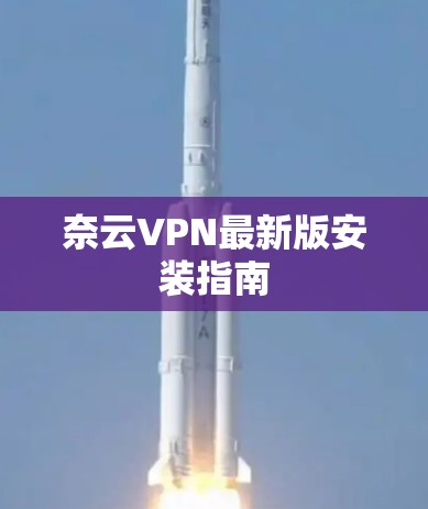 奈云VPN最新版安装指南 奈云VPN最新版安装指南