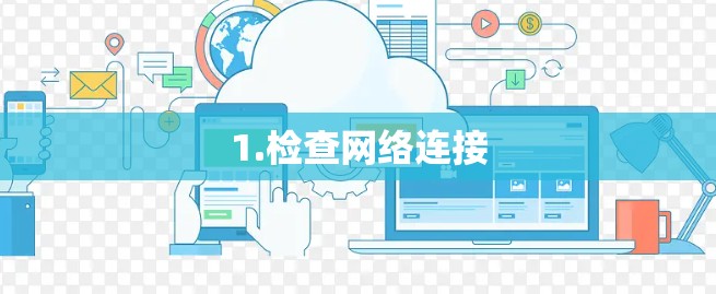 1.检查网络连接 1.检查网络连接