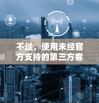 不过,使用未经官方支持的第三方客户端可能会存在安全风险。建议用户直接通过绿茶VPN的官方网站或应用商店获取官方客户端,以确保软件的安全性和稳定性 不过,使用未经官方支持的第三方客户端可能会存在安全风险。建议用户直接通过绿茶VPN的官方网站或应用商店获取官方客户端,以确保软件的安全性和稳定性