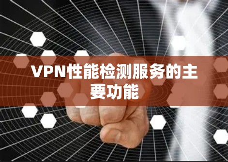 VPN性能检测服务的主要功能 VPN性能检测服务的主要功能