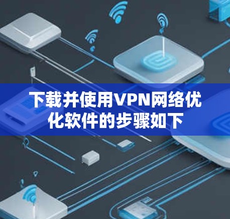 下载并使用VPN网络优化软件的步骤如下