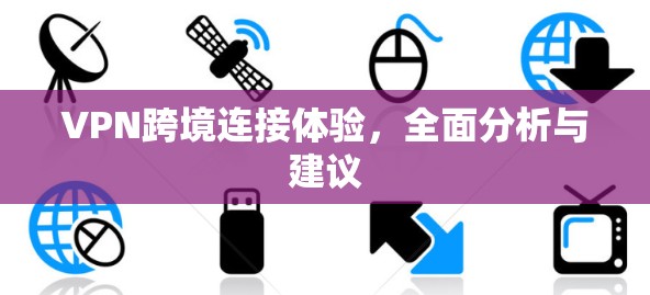 VPN跨境连接体验,全面分析与建议 VPN跨境连接体验,全面分析与建议