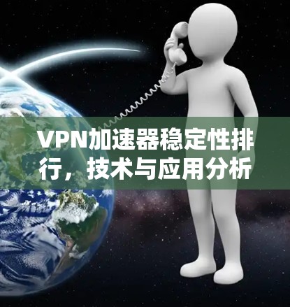 VPN加速器稳定性排行,技术与应用分析 VPN加速器稳定性排行,技术与应用分析