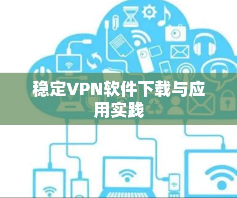 稳定VPN软件下载与应用实践