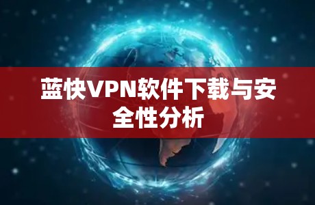 蓝快VPN软件下载与安全性分析 蓝快VPN软件下载与安全性分析