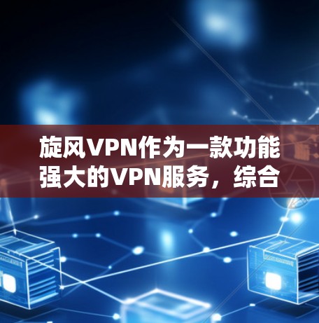旋风VPN作为一款功能强大的VPN服务,综合评估其各项功能后,可以得出以下结论 旋风VPN作为一款功能强大的VPN服务,综合评估其各项功能后,可以得出以下结论