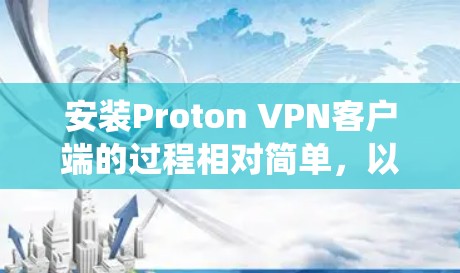 安装Proton VPN客户端的过程相对简单,以下是针对不同操作系统的详细步骤 安装Proton VPN客户端的过程相对简单,以下是针对不同操作系统的详细步骤