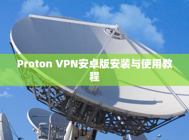 Proton VPN安卓版安装与使用教程 Proton VPN安卓版安装与使用教程