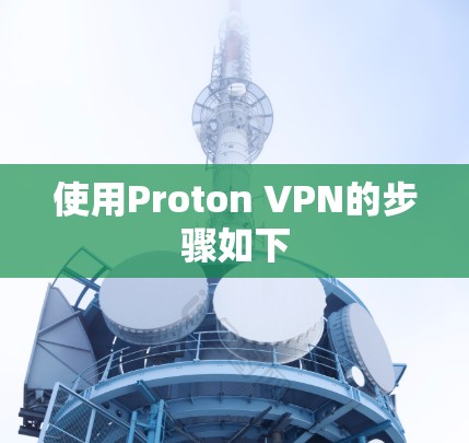 使用Proton VPN的步骤如下 使用Proton VPN的步骤如下