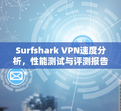 Surfshark VPN速度分析，性能测试与评测报告