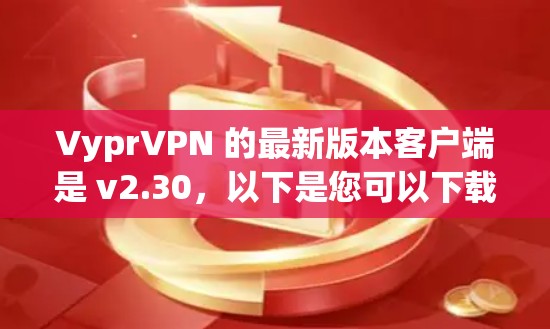 VyprVPN 的最新版本客户端是 v2.30，以下是您可以下载最新版本的客户端的信息