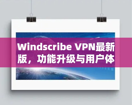 Windscribe VPN最新版,功能升级与用户体验优化 Windscribe VPN最新版,功能升级与用户体验优化