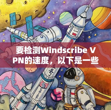要检测Windscribe VPN的速度，以下是一些方法和步骤