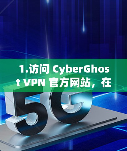 1.访问 CyberGhost VPN 官方网站，在手机浏览器中打开 CyberGhost VPN 官方网站]https:www.cyberghostvpn.com)