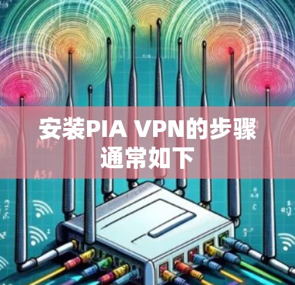 安装PIA VPN的步骤通常如下