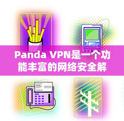 Panda VPN是一个功能丰富的网络安全解决方案,旨在保护用户的隐私和安全。以下是其主要功能的详细分析 Panda VPN是一个功能丰富的网络安全解决方案,旨在保护用户的隐私和安全。以下是其主要功能的详细分析