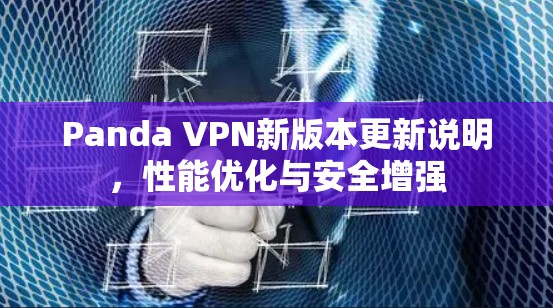 Panda VPN新版本更新说明,性能优化与安全增强 Panda VPN新版本更新说明,性能优化与安全增强