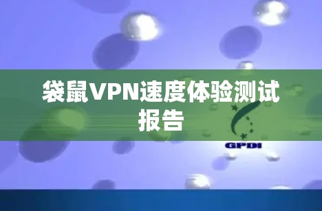 袋鼠VPN速度体验测试报告