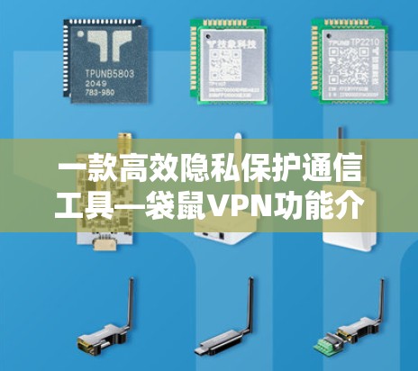 一款高效隐私保护通信工具—袋鼠VPN功能介绍 一款高效隐私保护通信工具—袋鼠VPN功能介绍