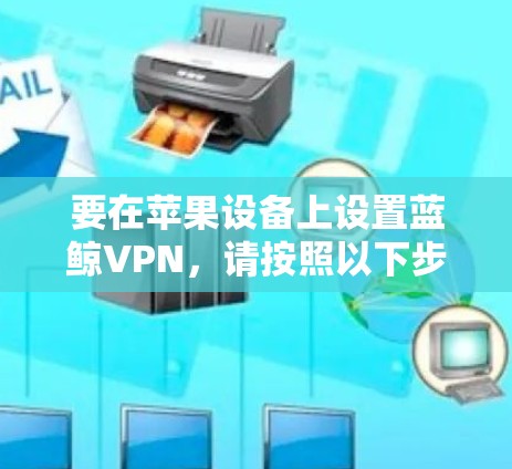 要在苹果设备上设置蓝鲸VPN,请按照以下步骤操作 要在苹果设备上设置蓝鲸VPN,请按照以下步骤操作