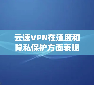 云速VPN在速度和隐私保护方面表现出色,但在稳定性、服务器覆盖和用户体验方面还有改进空间。以下是对云速VPN速度分析的总结 云速VPN在速度和隐私保护方面表现出色,但在稳定性、服务器覆盖和用户体验方面还有改进空间。以下是对云速VPN速度分析的总结
