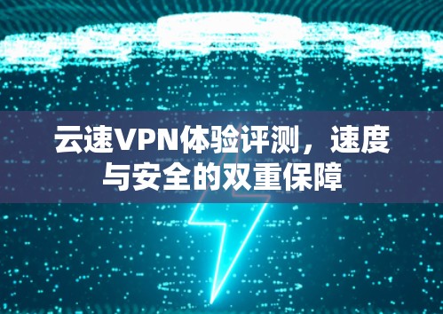 云速VPN体验评测,速度与安全的双重保障 云速VPN体验评测,速度与安全的双重保障