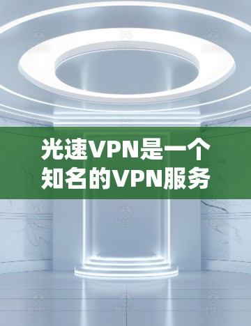 光速VPN是一个知名的VPN服务提供商，用户可以通过其官方网站下载相应的VPN客户端。以下是步骤指南