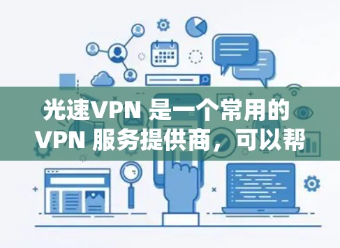 光速VPN 是一个常用的 VPN 服务提供商,可以帮助用户在电脑上实现匿名上网、保护隐私、绕过网络限制等功能。以下是使用光速VPN 在电脑上的基本步骤和注意事项 光速VPN 是一个常用的 VPN 服务提供商,可以帮助用户在电脑上实现匿名上网、保护隐私、绕过网络限制等功能。以下是使用光速VPN 在电脑上的基本步骤和注意事项