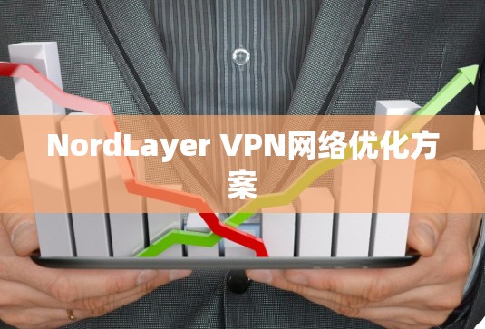NordLayer VPN网络优化方案 NordLayer VPN网络优化方案