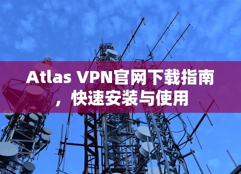 Atlas VPN官网下载指南，快速安装与使用