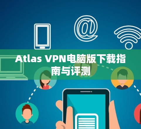 Atlas VPN电脑版下载指南与评测 Atlas VPN电脑版下载指南与评测