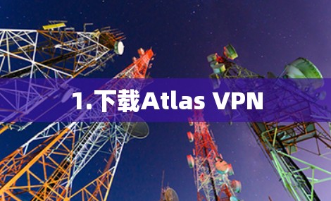 1.下载Atlas VPN 1.下载Atlas VPN